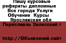 Пишу курсовые рефераты дипломные  - Все города Услуги » Обучение. Курсы   . Ярославская обл.,Переславль-Залесский г.